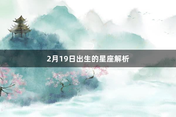 2月19日出生的星座解析